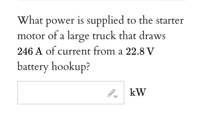 What Power Is Supplied To The Starter Motor Of A Large Truck That Draws 246 A Of Current From A 22 8 V Battery Hookup K 1