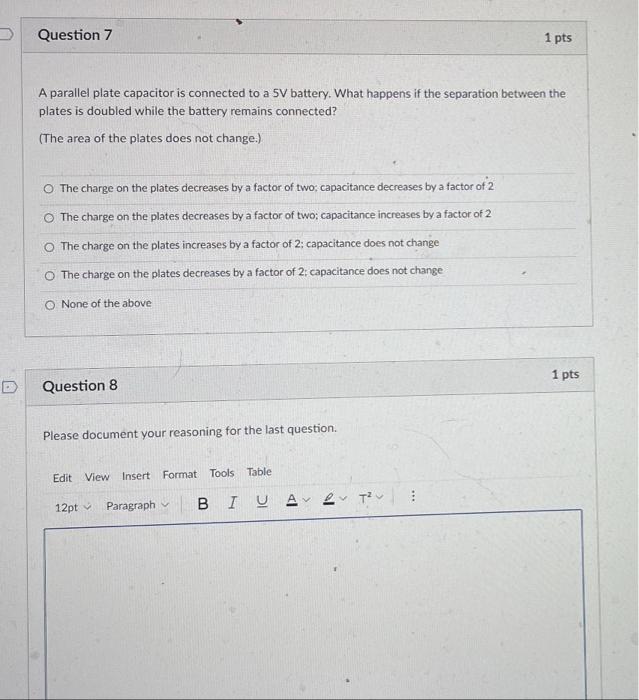 Question 7 1 Pts A Parallel Plate Capacitor Is Connected To A 5v Battery What Happens If The Separation Between The Pla 1
