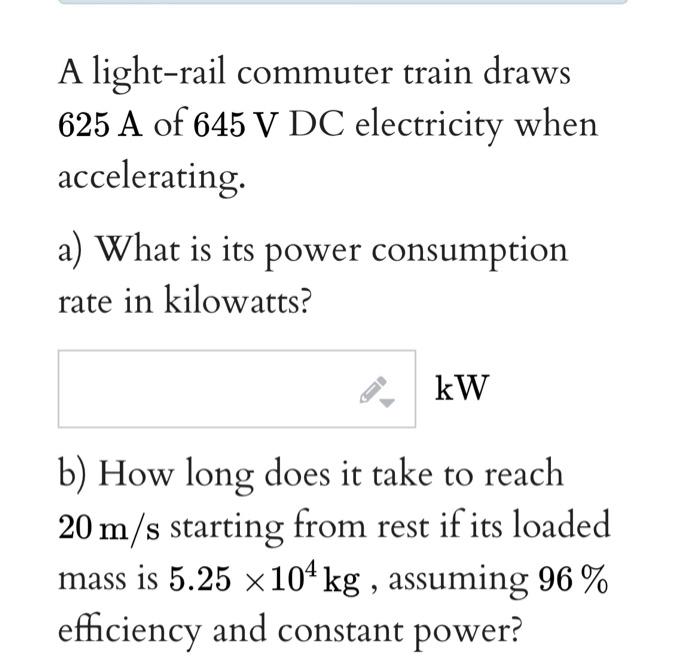 A Light Rail Commuter Train Draws 625 A Of 645 V Dc Electricity When Accelerating A What Is Its Power Consumption Rate 1
