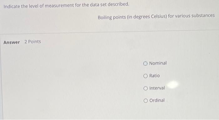 Indicate The Level Of Measurement For The Data Set Described Boiling Points In Degrees Celsius For Various Substances 1