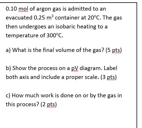 0 10 Mol Of Argon Gas Is Admitted To An Evacuated 0 25 M3 Container At 20 C The Gas Then Undergoes An Isobaric Heating 1