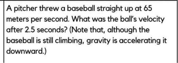 A Pitcher Threw A Baseball Straight Up At 65 Meters Per Second What Was The Ball S Velocity After 2 5 Seconds Note Th 1