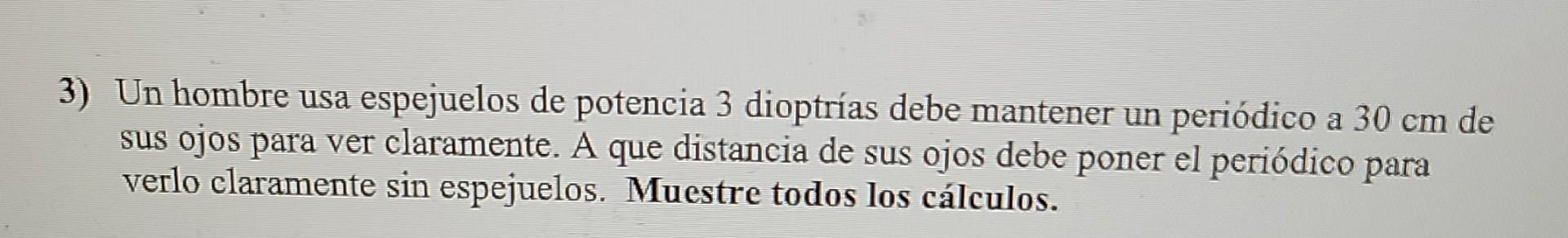 3 Un Hombre Usa Espejuelos De Potencia 3 Dioptrias Debe Mantener Un Periodico A 30 Cm De Sus Ojos Para Ver Claramente 1