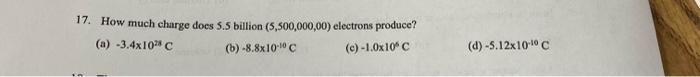 17 How Much Charge Does 5 5 Billion 5 500 000 00 Electrons Produce A 3 4x10 C B 8 8x10c C 1 0x10 C D 5 12x 1