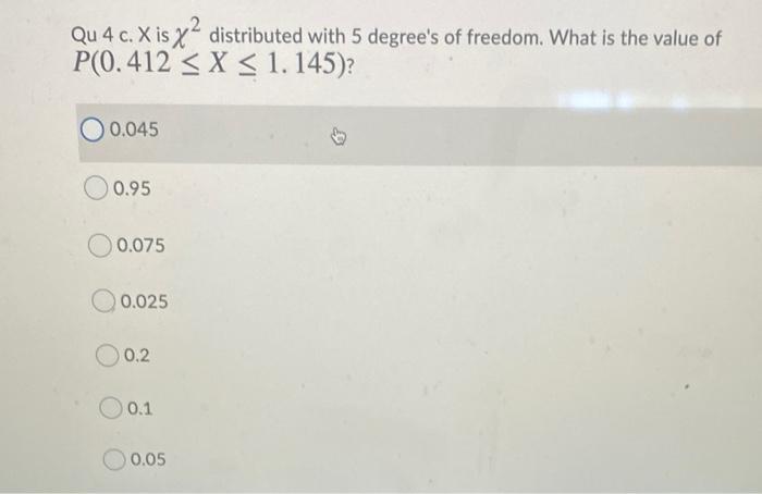 Qu 4 C X Is Xa Distributed With 5 Degree S Of Freedom What Is The Value Of P 0 412 X 1 145 O 0 045 0 95 0 075 0 1
