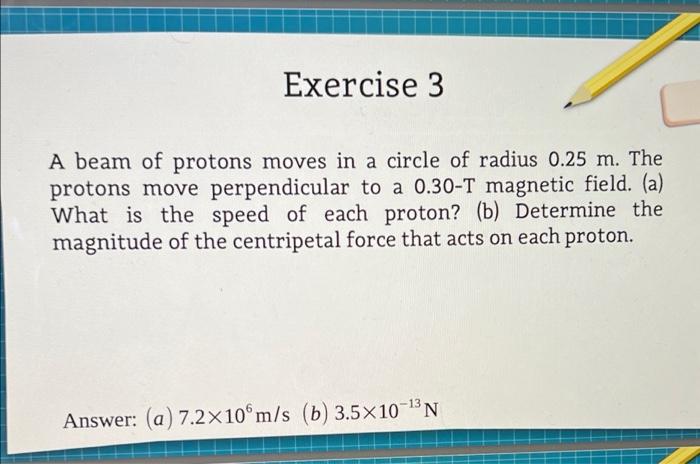 Exercise 3 A Beam Of Protons Moves In A Circle Of Radius 0 25 M The Protons Move Perpendicular To A 0 30 T Magnetic Fie 1