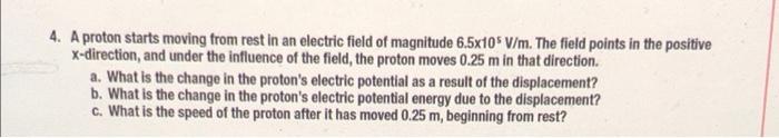 4 A Proton Starts Moving From Rest In An Electric Field Of Magnitude 6 5x105 V M The Field Points In The Positive X Di 1