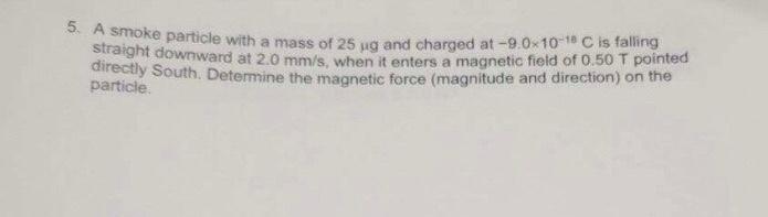 5 A Smoke Particle With A Mass Of 25 Ug And Charged At 9 0x10 1 C Is Falling Straight Downward At 2 0 Mm S When It E 1