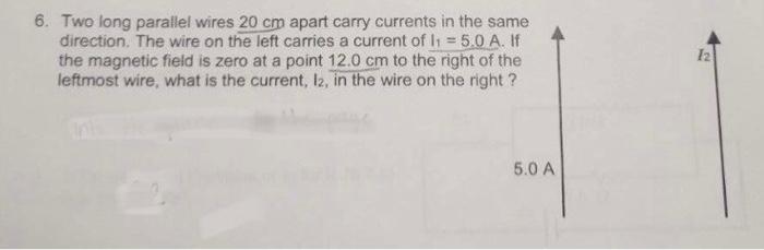 6 Two Long Parallel Wires 20 Cm Apart Carry Currents In The Same Direction The Wire On The Left Carries A Current Of I 1