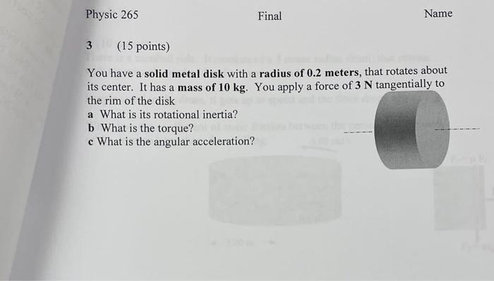 Physic 265 Final Name A 3 15 Points You Have A Solid Metal Disk With A Radius Of 0 2 Meters That Rotates About Its Ce 1