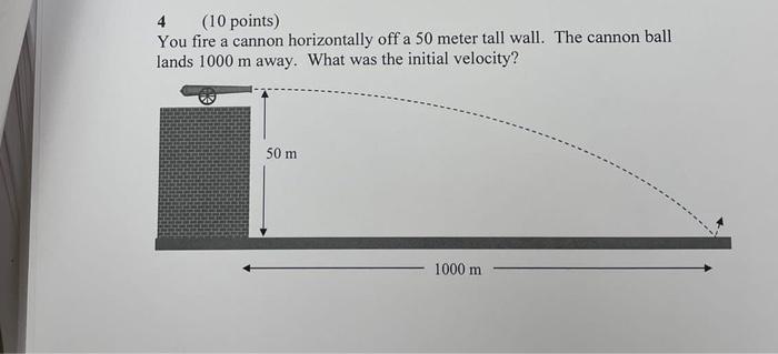 4 10 Points You Fire A Cannon Horizontally Off A 50 Meter Tall Wall The Cannon Ball Lands 1000 M Away What Was The I 1