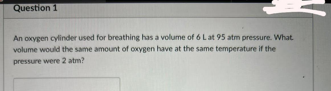 Question 1 An Oxygen Cylinder Used For Breathing Has A Volume Of 6 Lat 95 Atm Pressure What Volume Would The Same Amoun 1