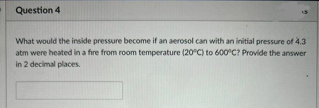 Question 4 S What Would The Inside Pressure Become If An Aerosol Can With An Initial Pressure Of 4 3 Atm Were Heated In 1