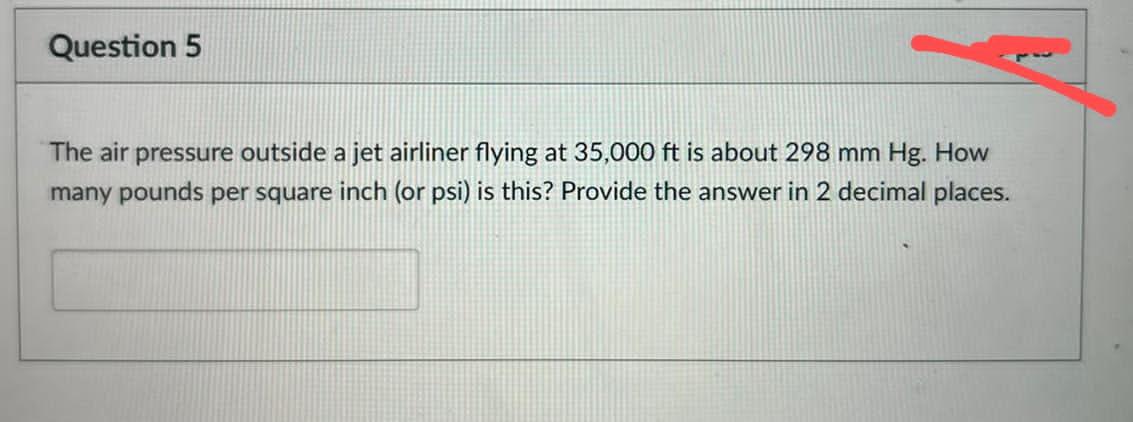 Question 5 The Air Pressure Outside A Jet Airliner Flying At 35 000 Ft Is About 298 Mm Hg How Many Pounds Per Square In 1