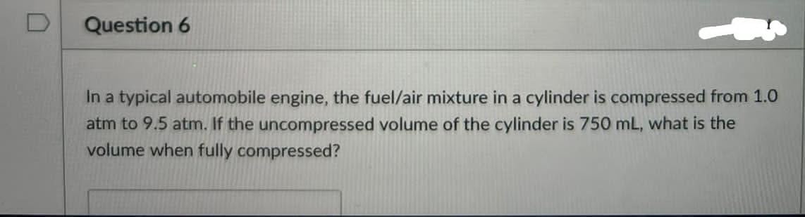Question 6 In A Typical Automobile Engine The Fuel Air Mixture In A Cylinder Is Compressed From 1 0 Atm To 9 5 Atm If 1