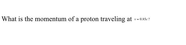 What Is The Momentum Of A Proton Traveling At V 0 85c 1