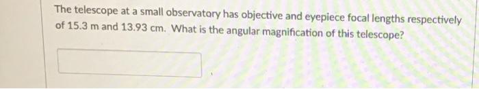 The Telescope At A Small Observatory Has Objective And Eyepiece Focal Lengths Respectively Of 15 3 M And 13 93 Cm What 1