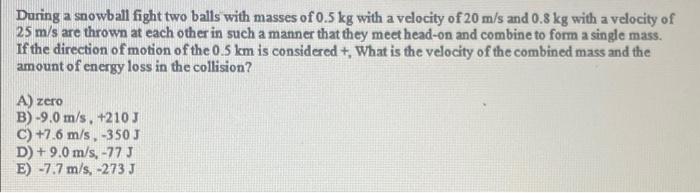 During A Snowball Fight Two Balls With Masses Of 0 5 Kg With A Velocity Of 20 M S And 0 8 Kg With A Velocity Of 25 M S A 1