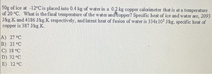 50g Of Ice At 12 C Is Placed Into 0 4 Kg Of Water In A 0 2 Kg Copper Calorimeter That Is At A Temperature Of 20 C Wha 1
