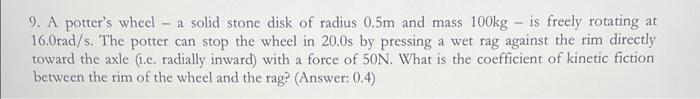 A 9 A Potter S Wheel A Solid Stone Disk Of Radius 0 5m And Mass 100kg Is Freely Rotating At 16 Orad S The Potter 1