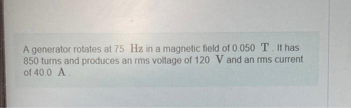 A Generator Rotates At 75 Hz In A Magnetic Field Of 0 050 T It Has 850 Turns And Produces An Rms Voltage Of 120 V And A 1