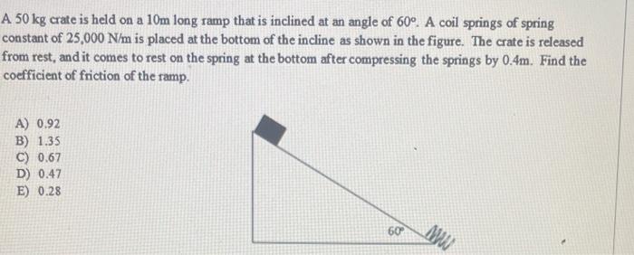 A 50 Kg Crate Is Held On A 10m Long Ramp That Is Inclined At An Angle Of 60 A Coil Springs Of Spring Constant Of 25 00 1