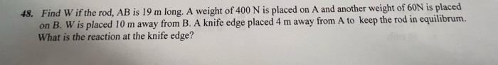 48 Find W If The Rod Ab Is 19 M Long A Weight Of 400 N Is Placed On A And Another Weight Of 60n Is Placed On B W Is 1