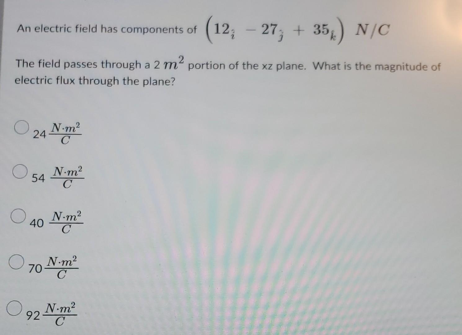 An Electric Field Has Components Of 12 27 35 N C The Field Passes Through A 2 M Portion Of The Xz Plane What 1