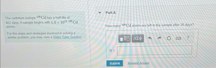 Part A A The Cadmium Isotope 105 Cd Has A Half Life Of 462 Days A Sample Begins With 1 0 X 1012 10 Ca Atoms For The Step 1