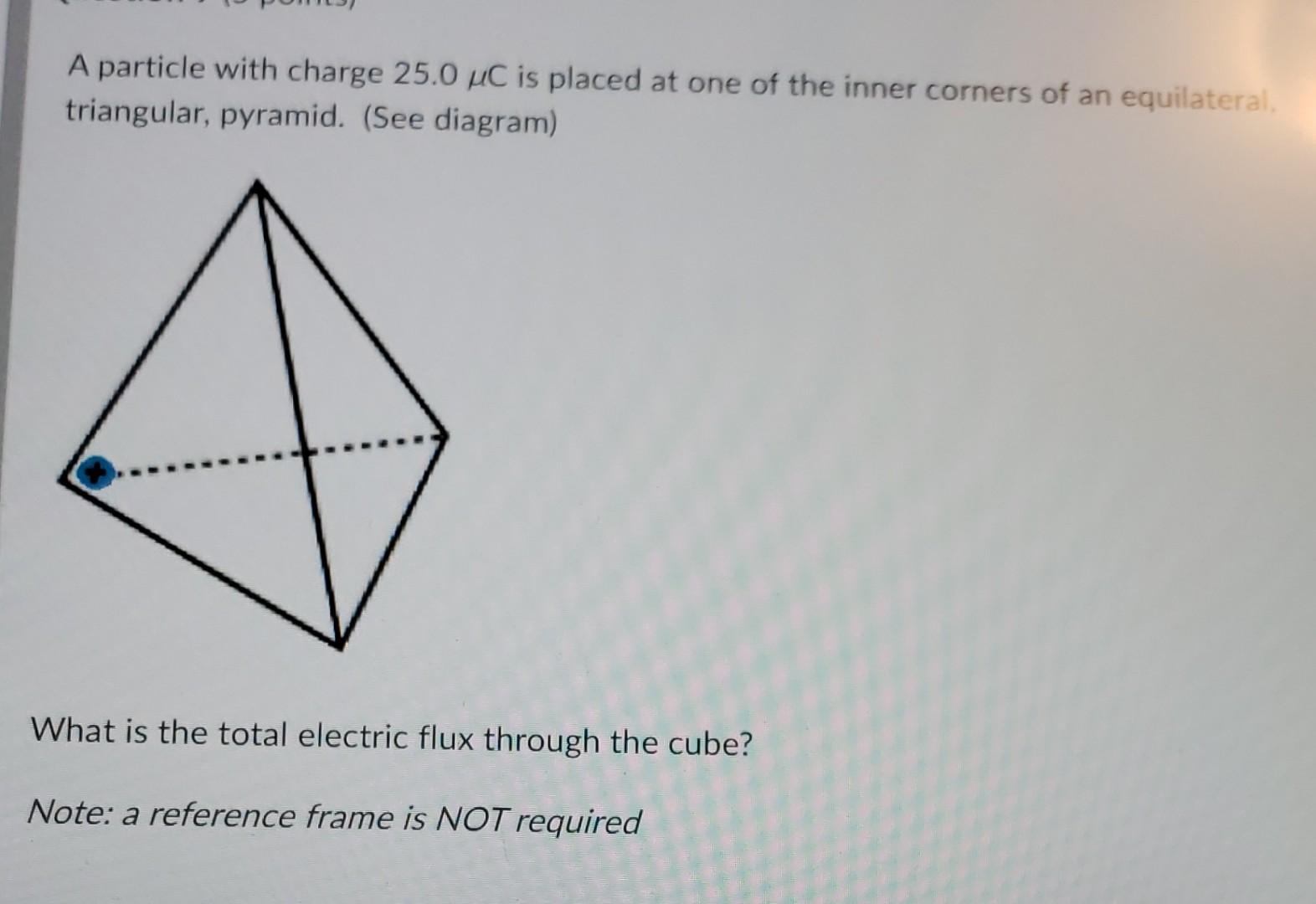 A Particle With Charge 25 0 Uc Is Placed At One Of The Inner Corners Of An Equilateral Triangular Pyramid See Diagra 1