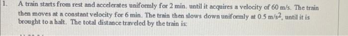 A Train Starts From Rest And Accelerates Uniformly For 2 Min Until It Acquires A Velocity Of 60 M S The Train Then Mov 1