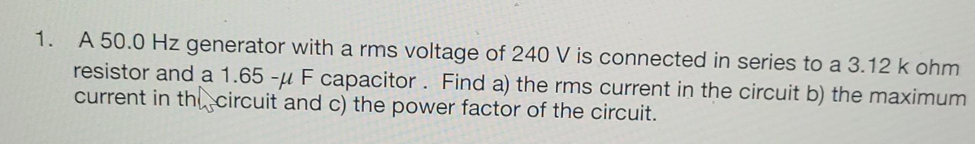1 A 50 0 Hz Generator With A Rms Voltage Of 240 V Is Connected In Series To A 3 12 K Ohm Resistor And A 1 65 J F Capac 1