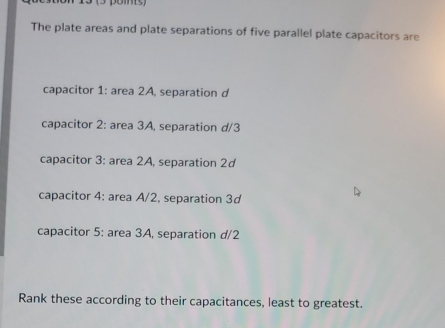 The Plate Areas And Plate Separations Of Five Parallel Plate Capacitors Are Capacitor 1 Area 2a Separation D Capacitor 1