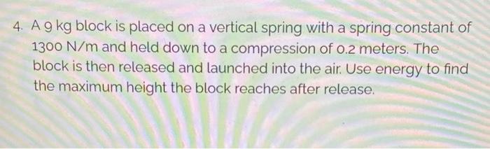 4 A9 Kg Block Is Placed On A Vertical Spring With A Spring Constant Of 1300 N M And Held Down To A Compression Of O 2 M 1