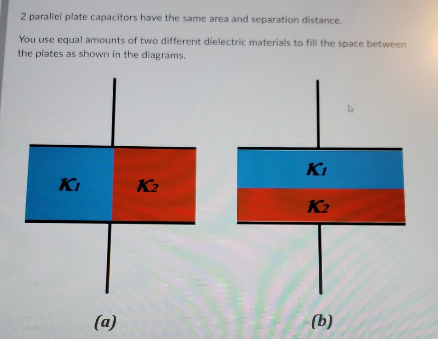 2 Parallel Plate Capacitors Have The Same Area And Separation Distance You Use Equal Amounts Of Two Different Dielectri 1