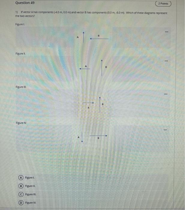 Question 49 2 Points 1 Ivector Has Components 40 M 0 0 M And Vector B Has Components 0 0 M 60 M Which Of These D 1