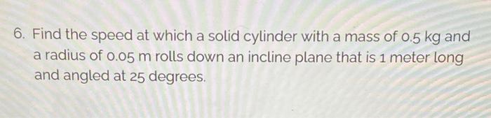 6 Find The Speed At Which A Solid Cylinder With A Mass Of 0 5 Kg And A Radius Of 0 05 M Rolls Down An Incline Plane Tha 1