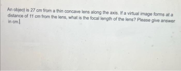 An Object Is 27 Cm From A Thin Concave Lens Along The Axis If A Virtual Image Forms At A Distance Of 11 Cm From The Len 1