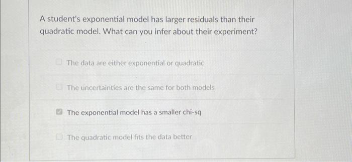 A Student S Exponential Model Has Larger Residuals Than Their Quadratic Model What Can You Infer About Their Experiment 1