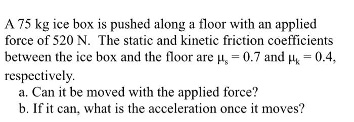 A 75 Kg Ice Box Is Pushed Along A Floor With An Applied Force Of 520 N The Static And Kinetic Friction Coefficients Bet 1