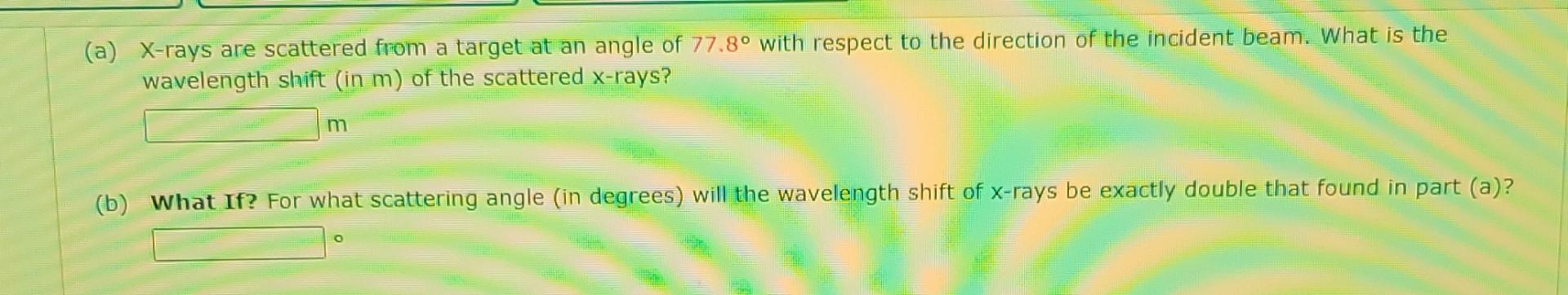 A X Rays Are Scattered From A Target At An Angle Of 77 8 With Respect To The Direction Of The Incident Beam What Is 1