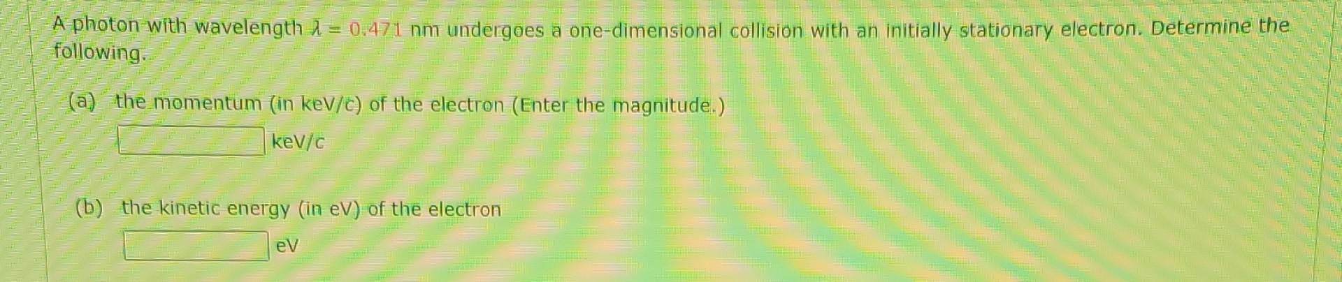 A Photon With Wavelength 1 0 471 Nm Undergoes A One Dimensional Collision With An Initially Stationary Electron Deter 1