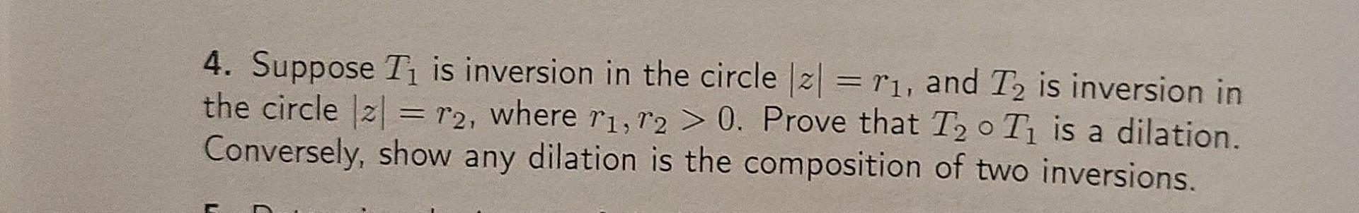 4 Suppose Ti Is Inversion In The Circle 21 Ri And T2 Is Inversion In The Circle 2 R2 Where Ri R2 0 Prove Tha 1