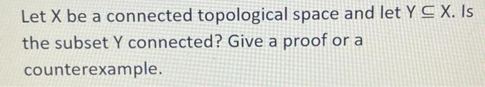 Let X Be A Connected Topological Space And Let Y S X Is The Subset Y Connected Give A Proof Or A Counterexample 1