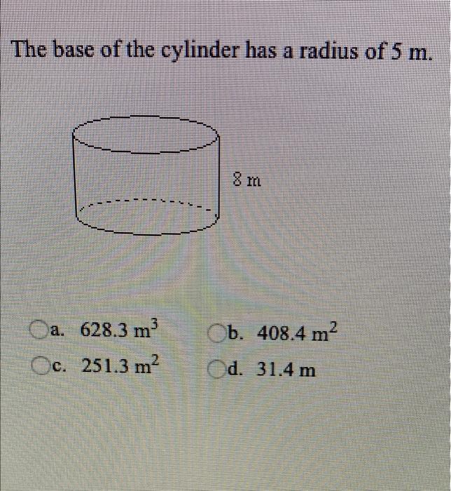The Base Of The Cylinder Has A Radius Of 5 M 8 Tl 10 B 408 4 M2 A 628 3 M3 C 251 3 M2 D 31 4 M 1