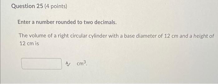 Question 25 4 Points Enter A Number Rounded To Two Decimals The Volume Of A Right Circular Cylinder With A Base Diame 1