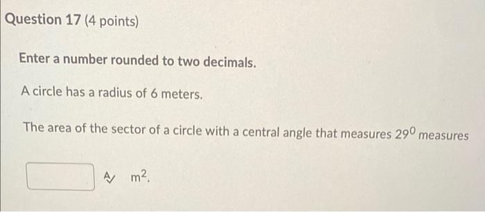 Question 17 4 Points Enter A Number Rounded To Two Decimals A Circle Has A Radius Of 6 Meters The Area Of The Sector 1