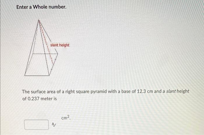 Enter A Whole Number Slant Helght The Surface Area Of A Right Square Pyramid With A Base Of 12 3 Cm And A Slant Height 1
