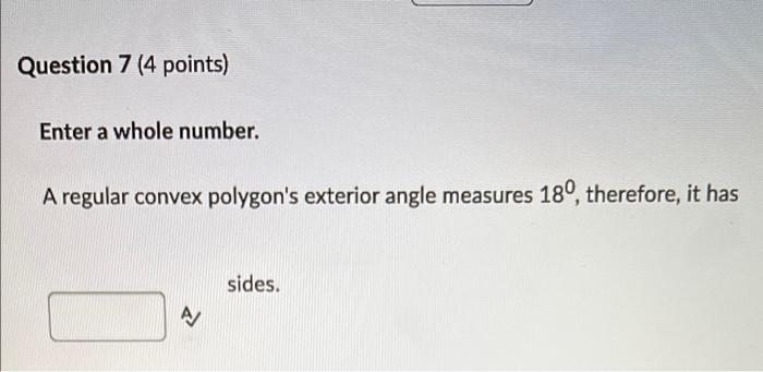Question 7 4 Points Enter A Whole Number A Regular Convex Polygon S Exterior Angle Measures 18 Therefore It Has Si 1