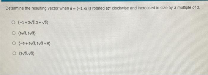 Determine The Resulting Vector When A 2 4 Is Rotated 60 Clockwise And Increased In Size By A Multiple Of 3 O 1 2 1